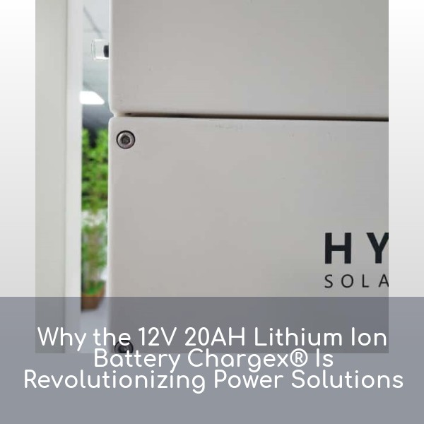 Why the 12V 20AH Lithium Ion Battery Chargex® Is Revolutionizing Power Solutions
